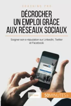 Couverture du produit · Décrocher un emploi grâce aux réseaux sociaux: Soigner son e-réputation sur LinkedIn, Twitter et Facebook