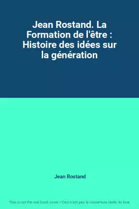 Couverture du produit · Jean Rostand. La Formation de l'être : Histoire des idées sur la génération
