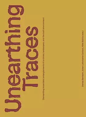 Couverture du produit · Unearthing Traces: Dismantling Imperialist Entanglements of Archives, Landscapes, and the Built Environment