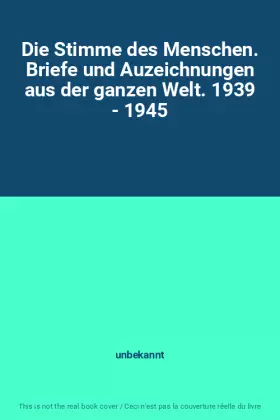 Couverture du produit · Die Stimme des Menschen. Briefe und Auzeichnungen aus der ganzen Welt. 1939 - 1945