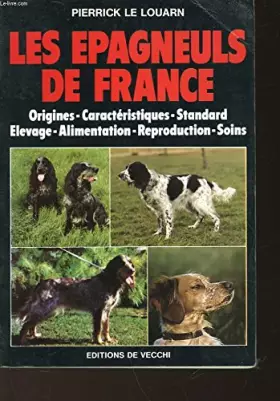 Couverture du produit · LES EPAGNEULS DE FRANCE. Origines, caractéristiques, standard, élevage, alimentation, reproduction, soins