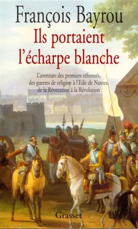 Couverture du produit · Ils portaient l'écharpe blanche - L'aventure des premiers réformés, des guerres de religion à l'Édit de Nantes, de la Révocatio