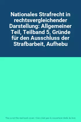 Couverture du produit · Nationales Strafrecht in rechtsvergleichender Darstellung: Allgemeiner Teil, Teilband 5, Gründe für den Ausschluss der Strafbar