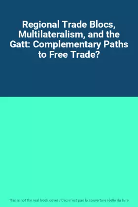 Couverture du produit · Regional Trade Blocs, Multilateralism, and the Gatt: Complementary Paths to Free Trade?