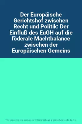 Couverture du produit · Der Europäische Gerichtshof zwischen Recht und Politik: Der Einfluß des EuGH auf die föderale Machtbalance zwischen der Europäi
