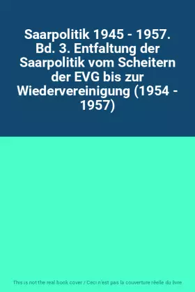 Couverture du produit · Saarpolitik 1945 - 1957. Bd. 3. Entfaltung der Saarpolitik vom Scheitern der EVG bis zur Wiedervereinigung (1954 - 1957)