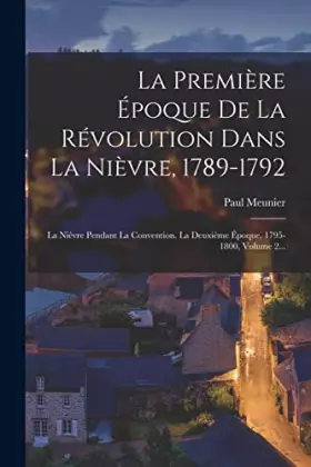 Couverture du produit · La Première Époque De La Révolution Dans La Nièvre, 1789-1792: La Nièvre Pendant La Convention. La Deuxième Époque, 1795-1800, 