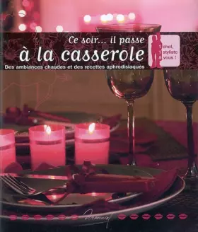 Couverture du produit · Ce soir... il passe à la casserole : Des ambiances chaudes et des recettes aphrodisiaques