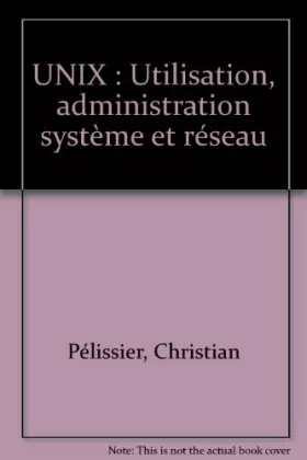 Couverture du produit · UNIX : Utilisation, administration système et réseau