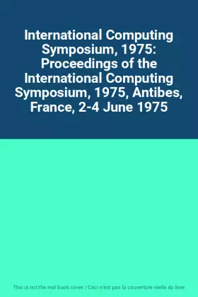 Couverture du produit · International Computing Symposium, 1975: Proceedings of the International Computing Symposium, 1975, Antibes, France, 2-4 June 