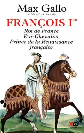 Couverture du produit · Fran???ois Ier : Roi de France, Roi-Chevalier, prince de la Renaissance fran???aise 1494-1547 by Max Gallo (2014-09-18)