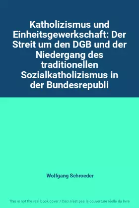 Couverture du produit · Katholizismus und Einheitsgewerkschaft: Der Streit um den DGB und der Niedergang des traditionellen Sozialkatholizismus in der 