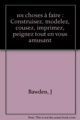Couverture du produit · 101 choses à faire : Construisez, modelez, cousez, imprimez, peignez tout en vous amusant