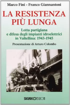 Couverture du produit · La resistenza più lunga. Lotta partigiana e difesa degli impianti idroelettrici in Valtellina: 1943-1945