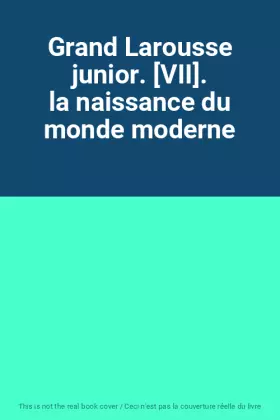 Couverture du produit · Grand Larousse junior. [VII]. la naissance du monde moderne
