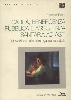 Couverture du produit · Carità, beneficenza pubblica e assistenza sanitaria ad Asti. Dal Medioevo alla prima guerra mondiale