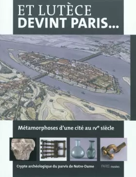 Couverture du produit · et lutece devint paris... crypte archeologique du parvis de notre-dame: METAMORPHOSES D'UNE CITE AU IVE SIECLE