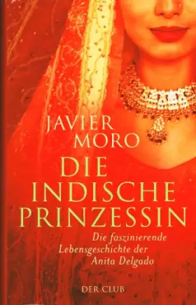Couverture du produit · Javier Moro - DIE INDISCHE PRINZESSIN. Die fanzinierende Lebensgeschichte der Antia Delgado