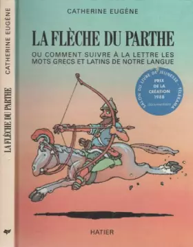 Couverture du produit · La flèche du Parthe, ou, Comment suivre à la lettre les mots grecs et latins de notre langue