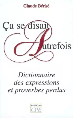 Couverture du produit · Ca se disait autrefois : Dictionnaire des expressions et proverbes perdus