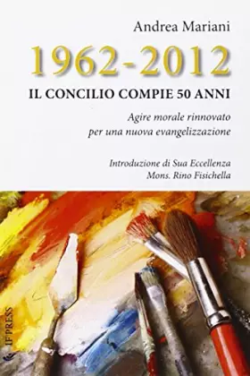 Couverture du produit · 1962-2012. Il Concilio compie 50 anni. Agire morale rinnovato per una nuova evangelizzazione
