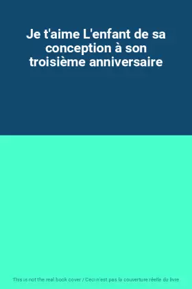 Couverture du produit · Je t'aime L'enfant de sa conception à son troisième anniversaire