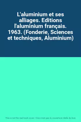 Couverture du produit · L'aluminium et ses alliages. Editions l'aluminium français. 1963. (Fonderie, Sciences et techniques, Aluminium)