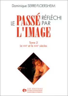 Couverture du produit · Le passé réfléchi par l'image. Le XVII et XVIIIe siècles, tome 2