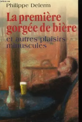Couverture du produit · La première gorgée de bière et autres plaisirs miniscules.