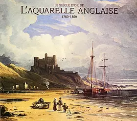 Couverture du produit · LE SIECLE D'OR DE L'AQUARELLE ANGLAISE 1750-1850. Guide d'un amateur passionné