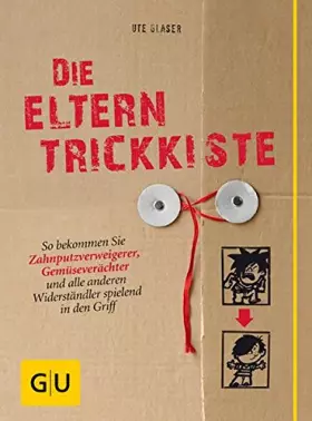 Couverture du produit · Die Eltern-Trickkiste: So bekommen Sie Zahnputzverweigerer, Gemüseverächter und alle anderen Widerständler spielend in den Grif