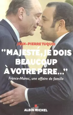 Couverture du produit · Majesté, je dois beaucoup à votre père... : France-Maroc, une affaire de famille