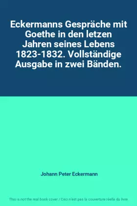 Couverture du produit · Eckermanns Gespräche mit Goethe in den letzen Jahren seines Lebens 1823-1832. Vollständige Ausgabe in zwei Bänden.