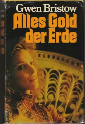 Couverture du produit · Alles Gold der Erde : Roman. [Aus d. Amerikan. übers. von Claus Velmeden]