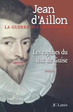 Couverture du produit · La guerre des trois Henri, Tome 1 : Les rapines du duc de Guise