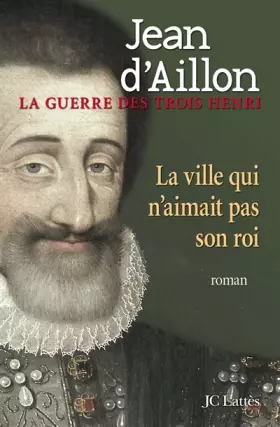 Couverture du produit · La guerre des trois Henri, Tome 3 : La ville qui n'aimait pas son roi