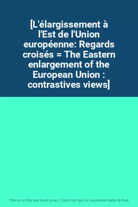 Couverture du produit · [L'élargissement à l'Est de l'Union européenne: Regards croisés The Eastern enlargement of the European Union : contrastives v