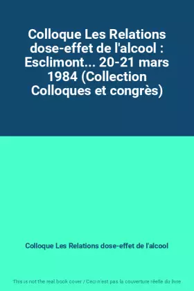 Couverture du produit · Colloque Les Relations dose-effet de l'alcool : Esclimont... 20-21 mars 1984 (Collection Colloques et congrès)