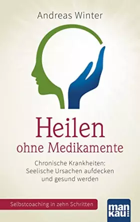 Couverture du produit · Heilen ohne Medikamente. Chronische Krankheiten: Seelische Ursachen aufdecken und gesund werden: Selbstcoaching in zehn Schritt