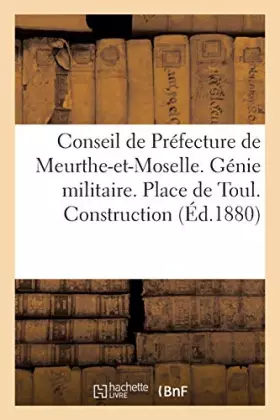 Couverture du produit · Conseil de Préfecture de Meurthe-et-Moselle. Génie militaire. Place de Toul. Construction: du Fort d'Ecrouves. Eugène Oudin, co