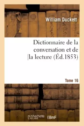 Couverture du produit · Dictionnaire de la conversation et de la lecture.Tome 16: : inventaire raisonné des notions générales les plus indispensables à