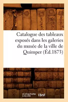 Couverture du produit · Catalogue des tableaux exposés dans les galeries du musée de la ville de Quimper (Éd.1873)
