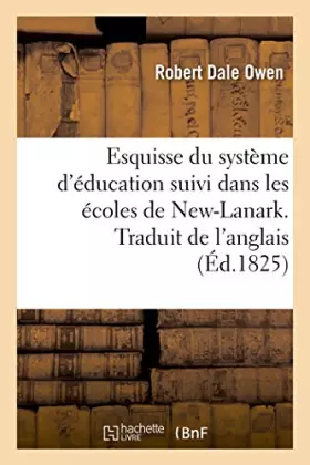 Couverture du produit · Esquisse du système d'éducation suivi dans les écoles de New-Lanark. Traduit de l'anglais