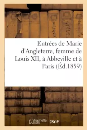 Couverture du produit · Entrées de Marie d'Angleterre, femme de Louis XII, à Abbeville et à Paris