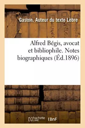 Couverture du produit · Alfred Bégis, avocat et bibliophile. Notes biographiques