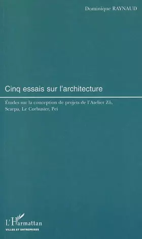 Couverture du produit · Cinq essais sur l'architecture. Etudes sur la conception de projets de l'Atelier Zô, Scarpa, Le Corbusier, Pei