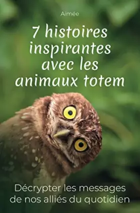 Couverture du produit · 7 histoires inspirantes avec les animaux totem: Décrypter les messages de nos alliés du quotidien + cadeau : les 9 réponses aux