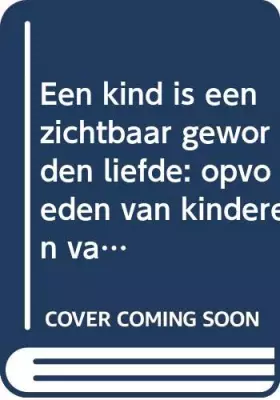 Couverture du produit · Een kind is een zichtbaar geworden liefde: opvoeden van kinderen van 0 tot 7 jaar