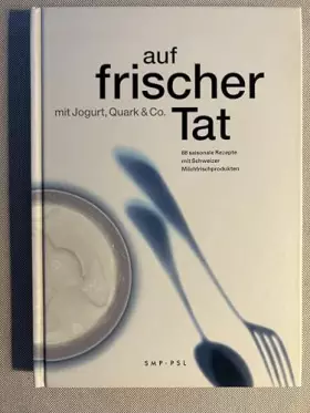Couverture du produit · Auf frischer Tat. Mit Joghurt, Quark + Co. 88 saisonale Rezepte mit Schweizer Milchfrischprodukten