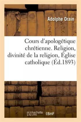 Couverture du produit · Cours d'apologétique chrétienne. Religion en général, divinité de la religion chrétienne: Église catholique